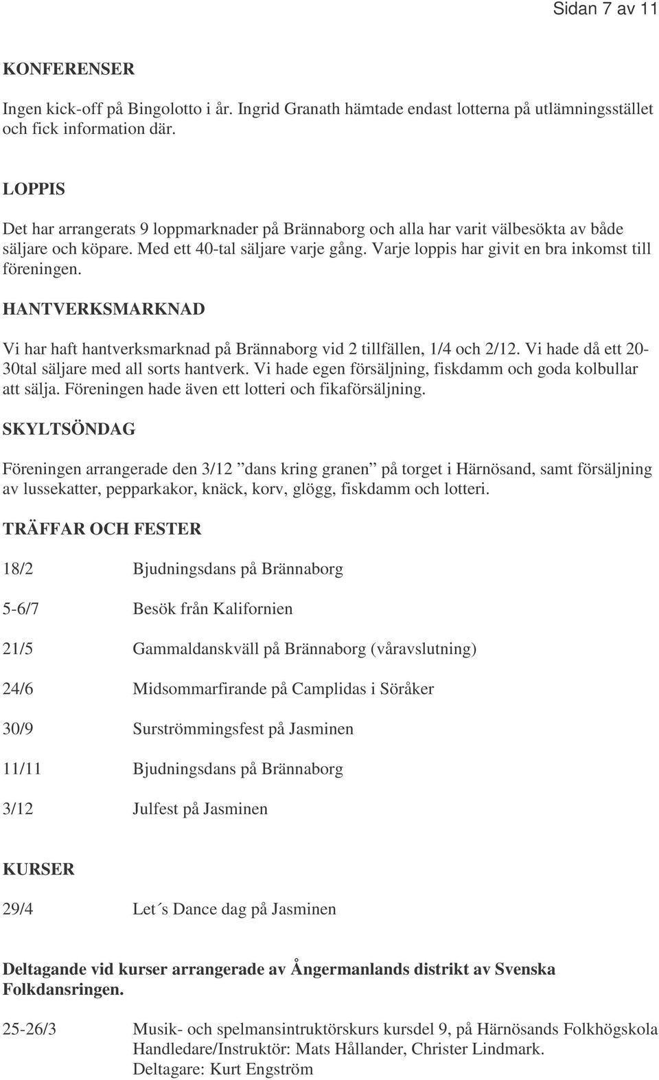 Varje loppis har givit en bra inkomst till föreningen. HANTVERKSMARKNAD Vi har haft hantverksmarknad på Brännaborg vid 2 tillfällen, 1/4 och 2/12.