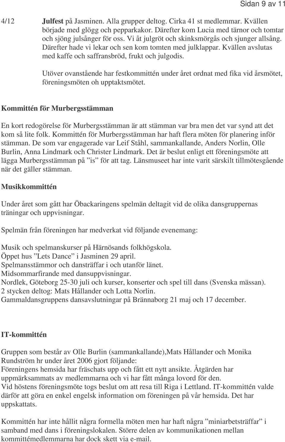 Utöver ovanstående har festkommittén under året ordnat med fika vid årsmötet, föreningsmöten oh upptaktsmötet.