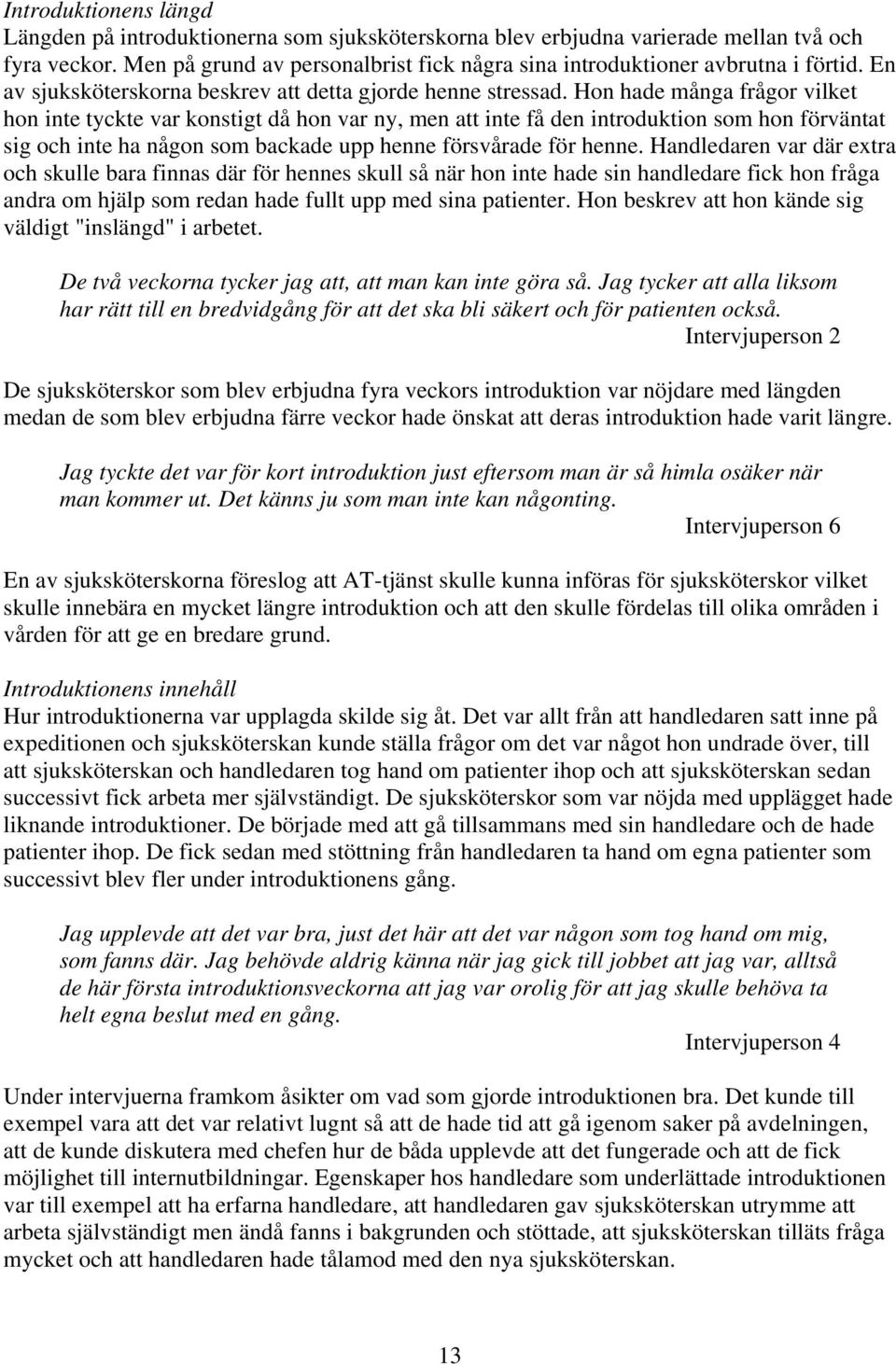 Hon hade många frågor vilket hon inte tyckte var konstigt då hon var ny, men att inte få den introduktion som hon förväntat sig och inte ha någon som backade upp henne försvårade för henne.