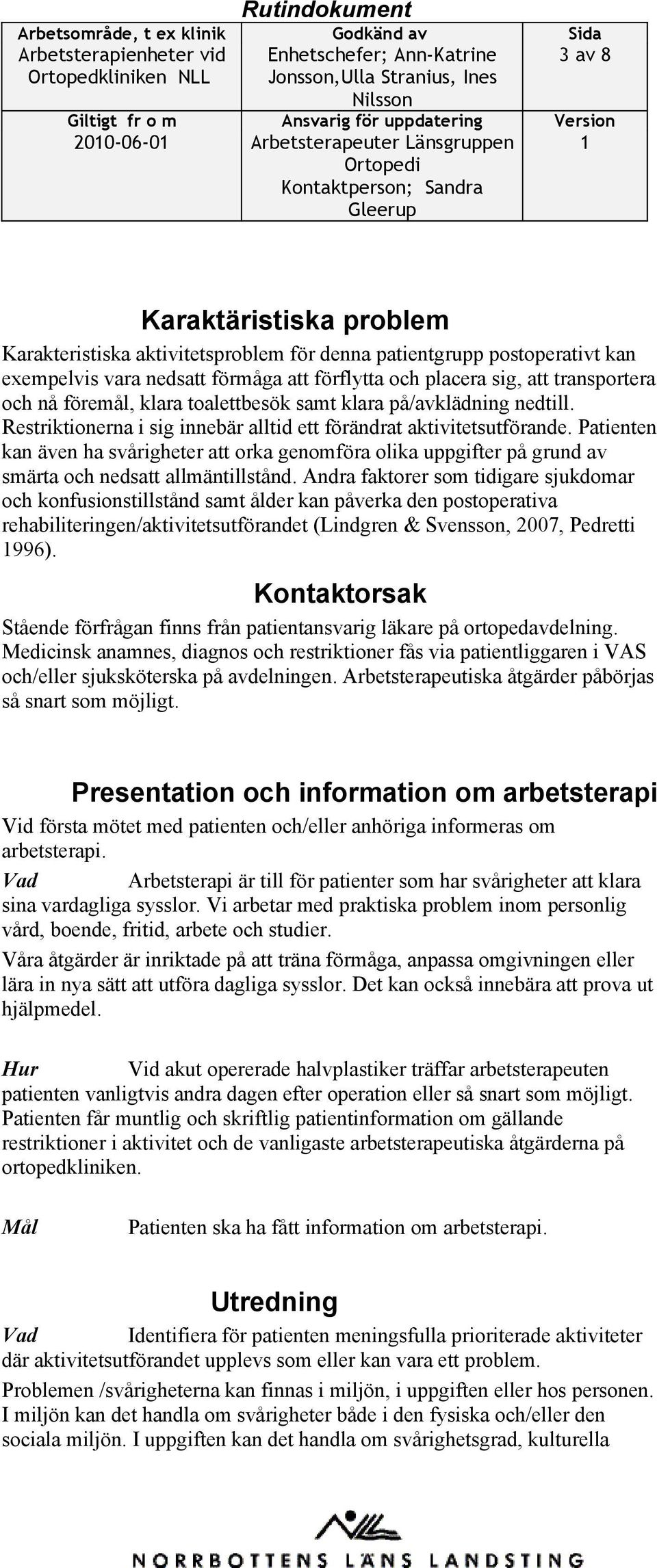 Restriktionerna i sig innebär alltid ett förändrat aktivitetsutförande. Patienten kan även ha svårigheter att orka genomföra olika uppgifter på grund av smärta och nedsatt allmäntillstånd.