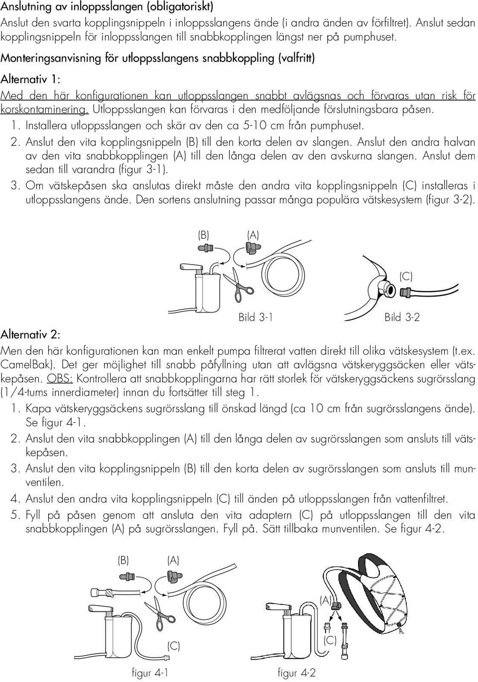 Monteringsanvisning för utloppsslangens snabbkoppling (valfritt) Alternativ 1: Med den här konfigurationen kan utloppsslangen snabbt avlägsnas och förvaras utan risk för korskontaminering.