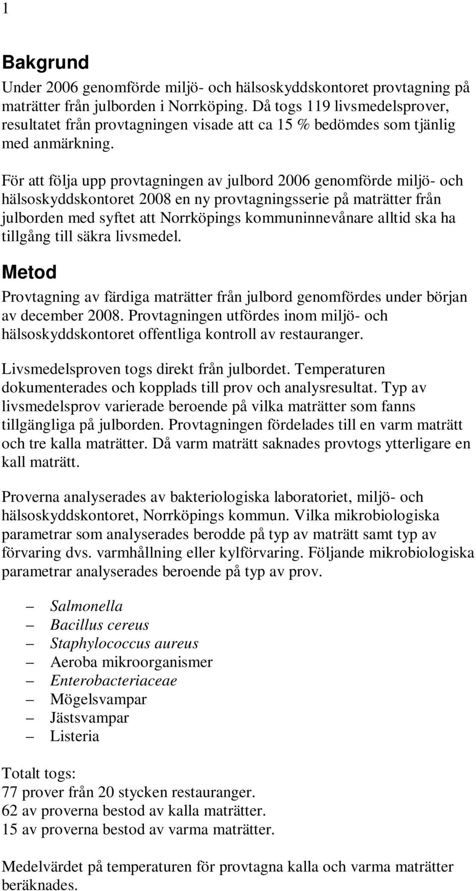 För att följa upp provtagningen av julbord 2006 genomförde miljö- och hälsoskyddskontoret 2008 en ny provtagningsserie på maträtter från julborden med syftet att Norrköpings kommuninnevånare alltid