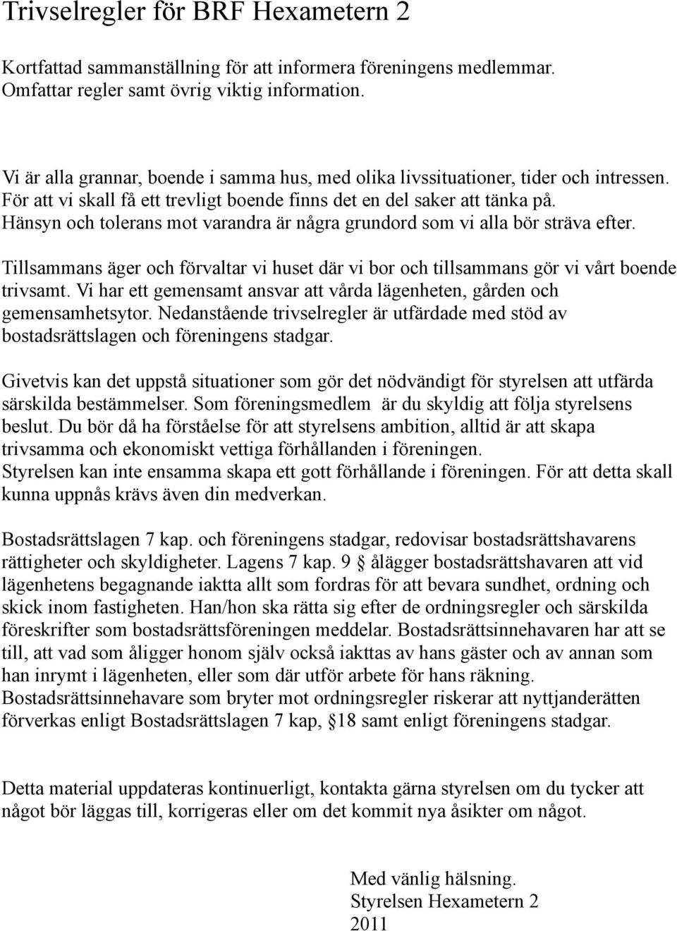 Hänsyn och tolerans mot varandra är några grundord som vi alla bör sträva efter. Tillsammans äger och förvaltar vi huset där vi bor och tillsammans gör vi vårt boende trivsamt.