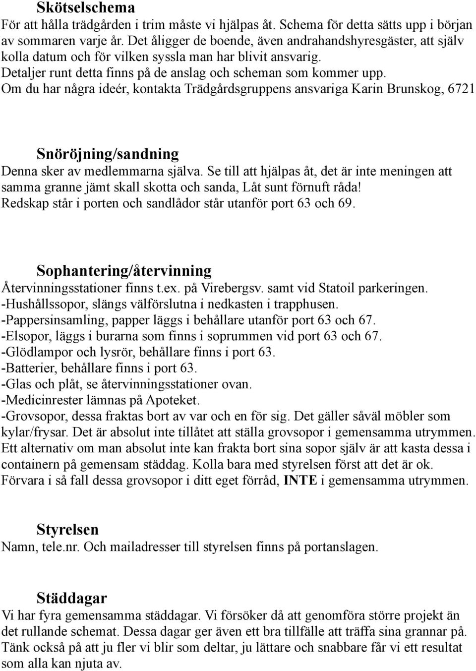 Om du har några ideér, kontakta Trädgårdsgruppens ansvariga Karin Brunskog, 6721 Snöröjning/sandning Denna sker av medlemmarna själva.