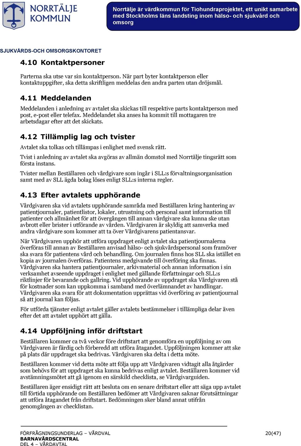 11 Meddelanden Meddelanden i anledning av avtalet ska skickas till respektive parts kontaktperson med post, e-post eller telefax.