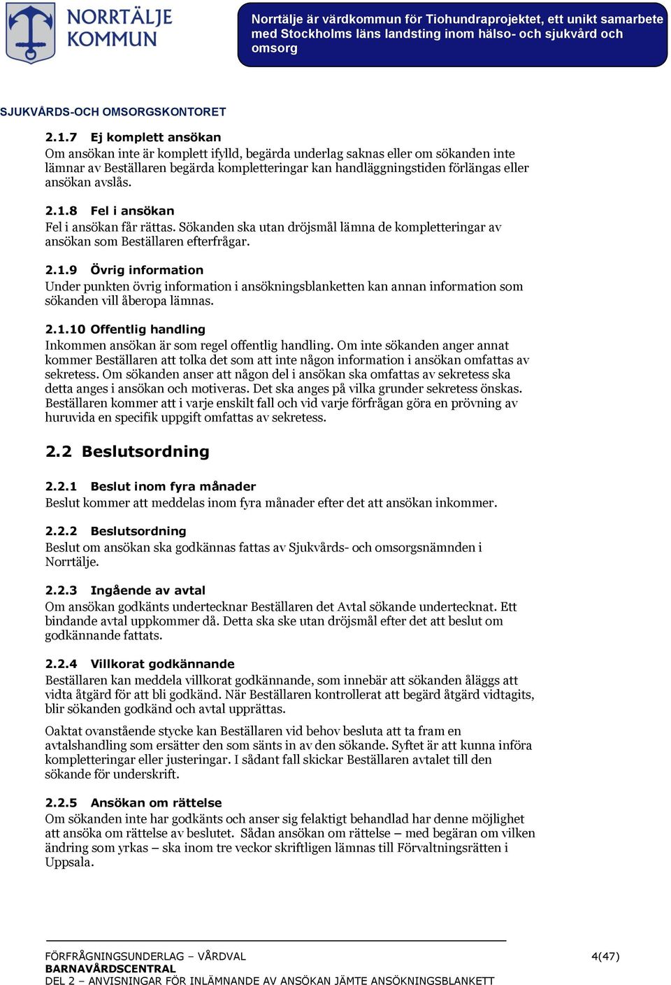 avslås. 2.1.8 Fel i ansökan Fel i ansökan får rättas. Sökanden ska utan dröjsmål lämna de kompletteringar av ansökan som Beställaren efterfrågar. 2.1.9 Övrig information Under punkten övrig information i ansökningsblanketten kan annan information som sökanden vill åberopa lämnas.