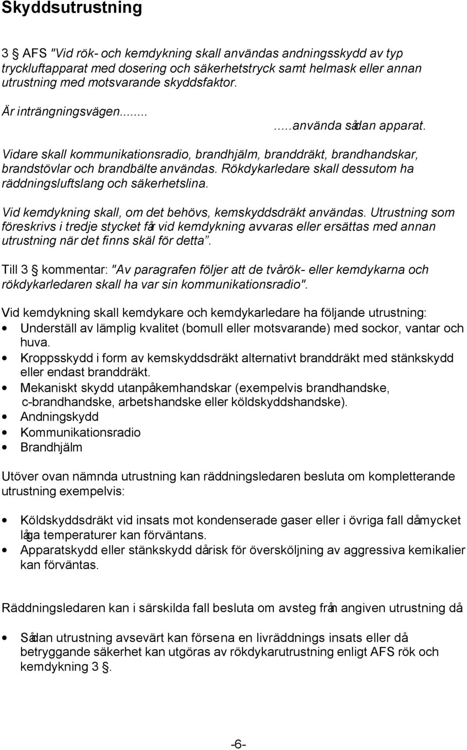 Rökdykarledare skall dessutom ha räddningsluftslang och säkerhetslina. Vid kemdykning skall, om det behövs, kemskyddsdräkt användas.
