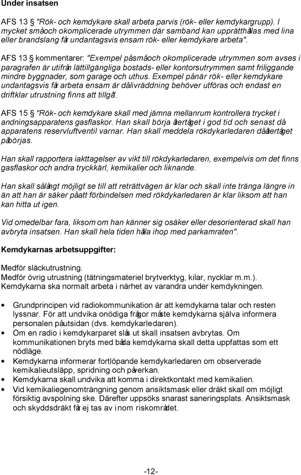 AFS 13 kommentarer: "Exempel på små och okomplicerade utrymmen som avses i paragrafen är utifrån lättillgängliga bostads- eller kontorsutrymmen samt friliggande mindre byggnader, som garage och uthus.