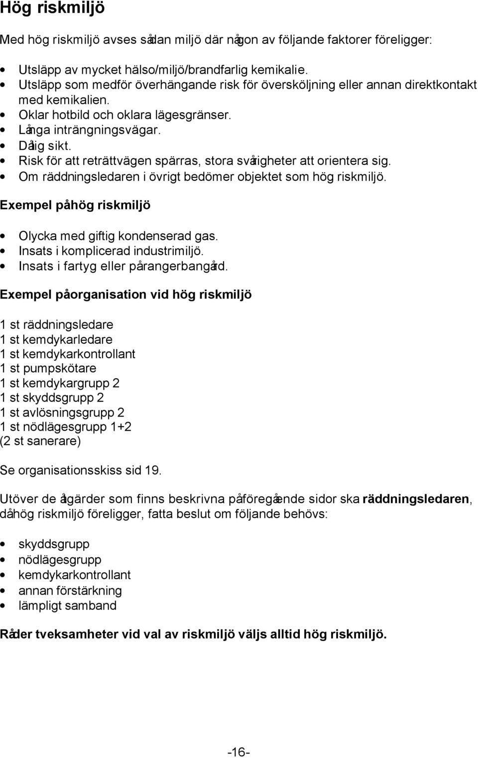 Risk för att reträttvägen spärras, stora svårigheter att orientera sig. Om räddningsledaren i övrigt bedömer objektet som hög riskmiljö. Exempel på hög riskmiljö Olycka med giftig kondenserad gas.