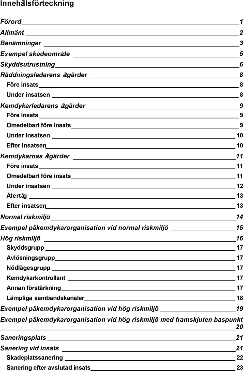 Exempel på kemdykarorganisation vid normal riskmiljö 15 Hög riskmiljö 16 Skyddsgrupp 17 Avlösningsgrupp 17 Nödlägesgrupp 17 Kemdykarkontrollant 17 Annan förstärkning 17 Lämpliga sambandskanaler 18