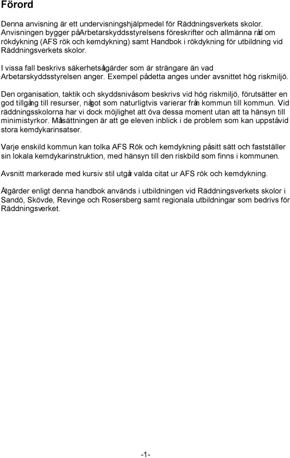 I vissa fall beskrivs säkerhetsåtgärder som är strängare än vad Arbetarskyddsstyrelsen anger. Exempel på detta anges under avsnittet hög riskmiljö.