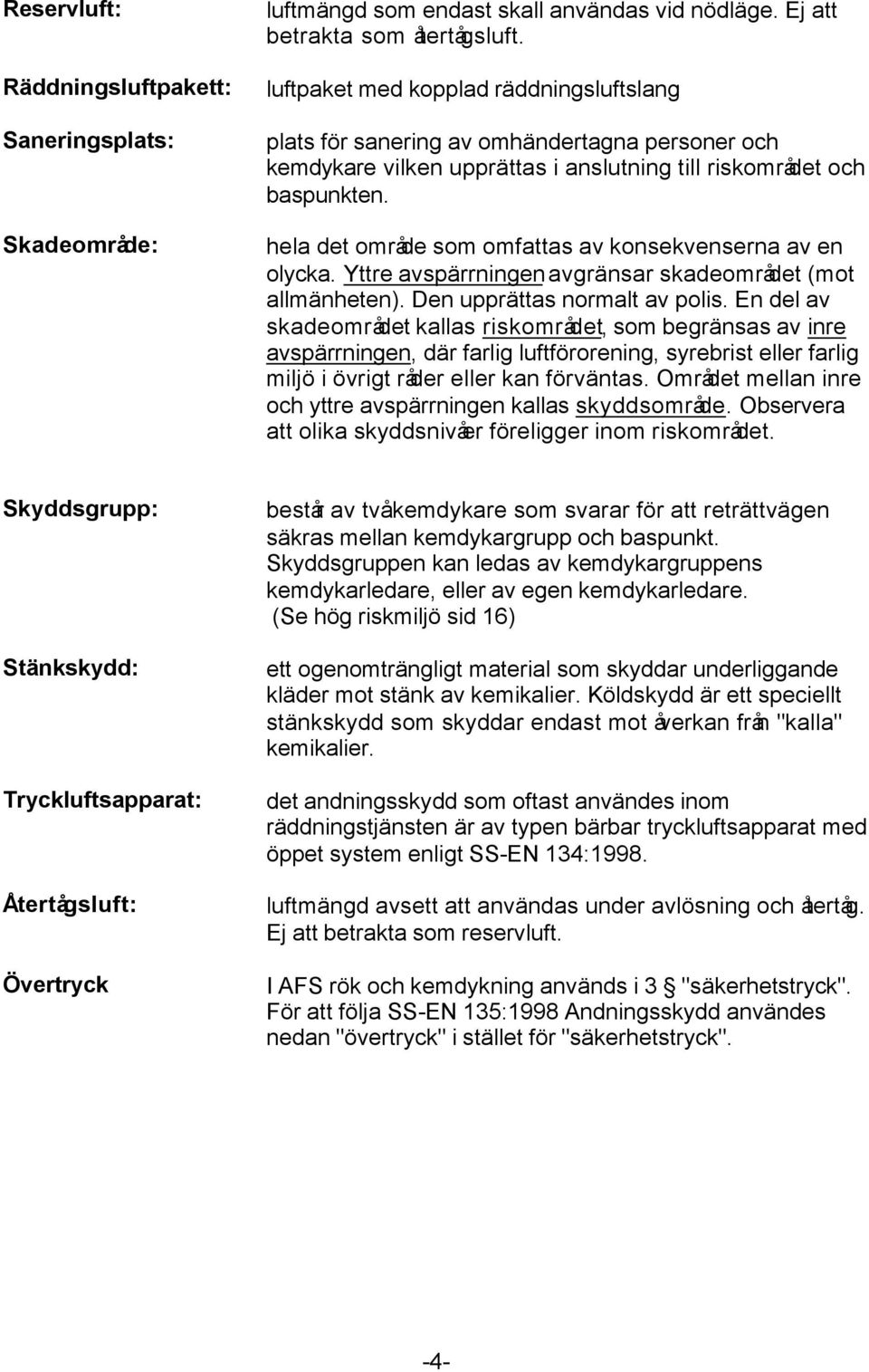 hela det område som omfattas av konsekvenserna av en olycka. Yttre avspärrningen avgränsar skadeområdet (mot allmänheten). Den upprättas normalt av polis.