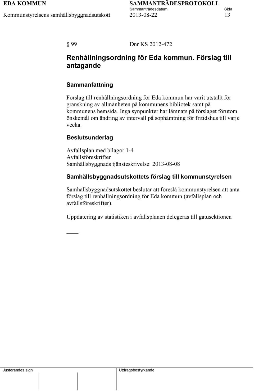 Inga synpunkter har lämnats på förslaget förutom önskemål om ändring av intervall på sophämtning för fritidshus till varje vecka.