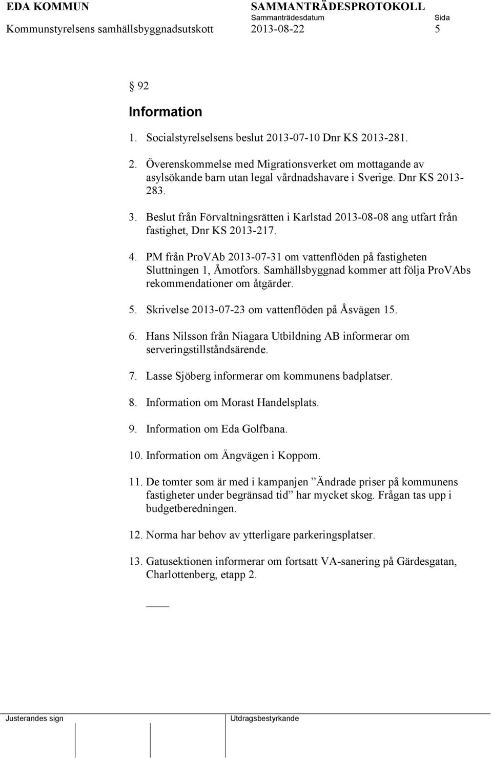PM från ProVAb 2013-07-31 om vattenflöden på fastigheten Sluttningen 1, Åmotfors. Samhällsbyggnad kommer att följa ProVAbs rekommendationer om åtgärder. 5.