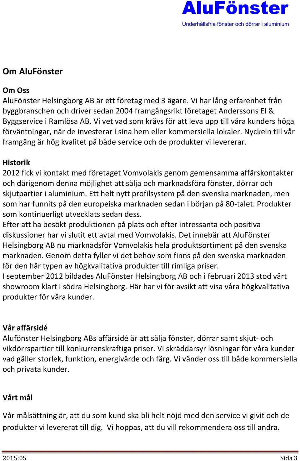 Vi vet vad som krävs för att leva upp till våra kunders höga förväntningar, när de investerar i sina hem eller kommersiella lokaler.