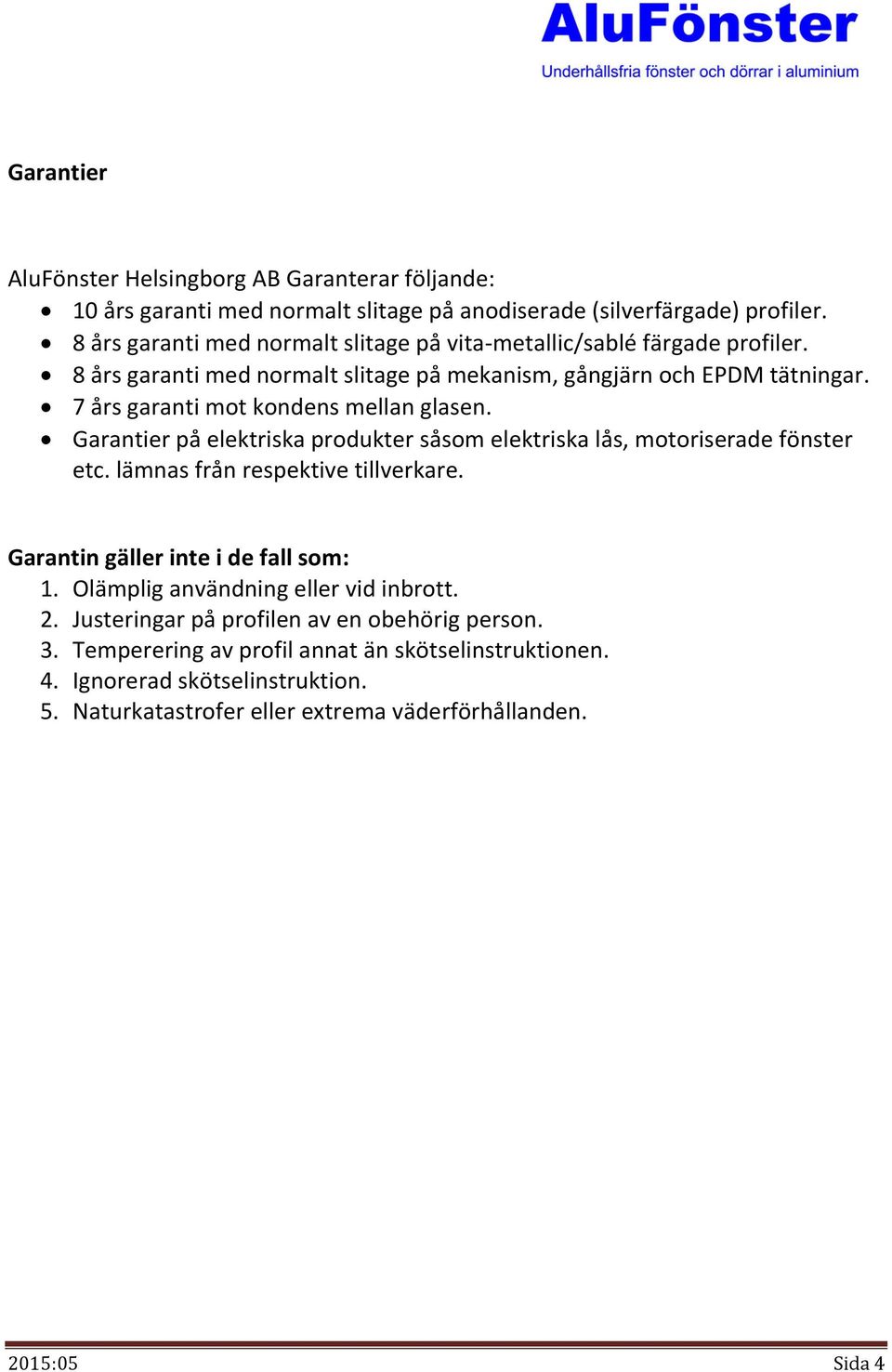 7 års garanti mot kondens mellan glasen. Garantier på elektriska produkter såsom elektriska lås, motoriserade fönster etc. lämnas från respektive tillverkare.