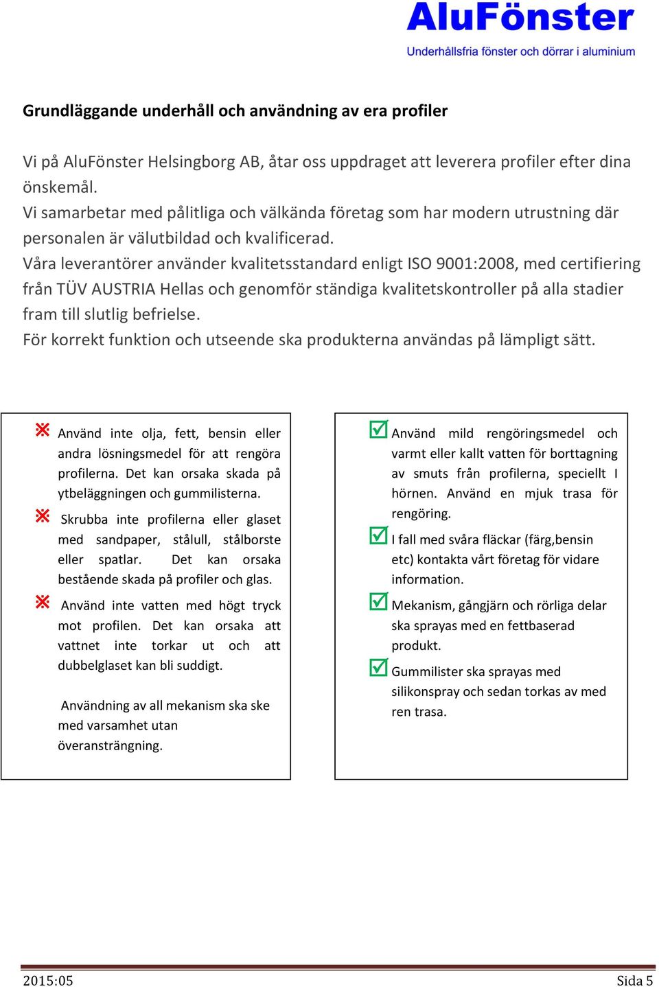 Våra leverantörer använder kvalitetsstandard enligt ISO 9001:2008, med certifiering från TÜV AUSTRIA Hellas och genomför ständiga kvalitetskontroller på alla stadier fram till slutlig befrielse.