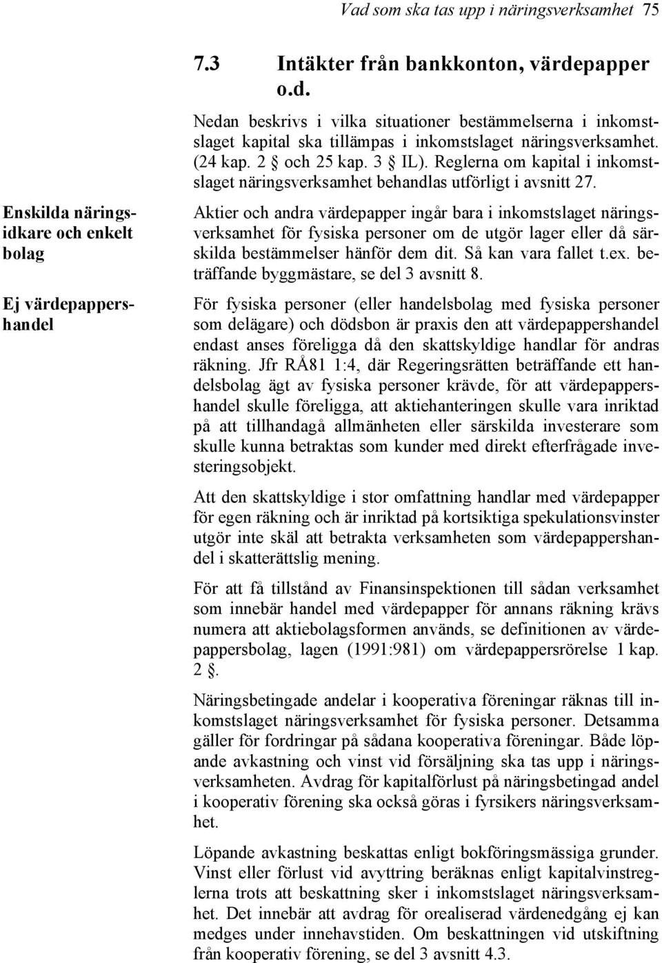 Aktier och andra värdepapper ingår bara i inkomstslaget näringsverksamhet för fysiska personer om de utgör lager eller då särskilda bestämmelser hänför dem dit. Så kan vara fallet t.ex.