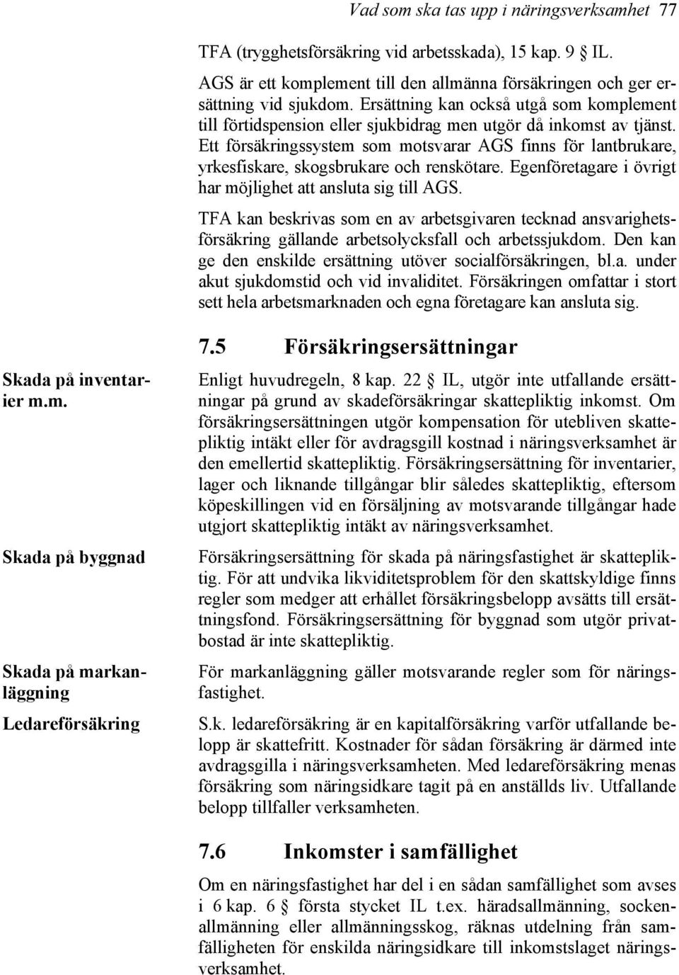 Ett försäkringssystem som motsvarar AGS finns för lantbrukare, yrkesfiskare, skogsbrukare och renskötare. Egenföretagare i övrigt har möjlighet att ansluta sig till AGS.