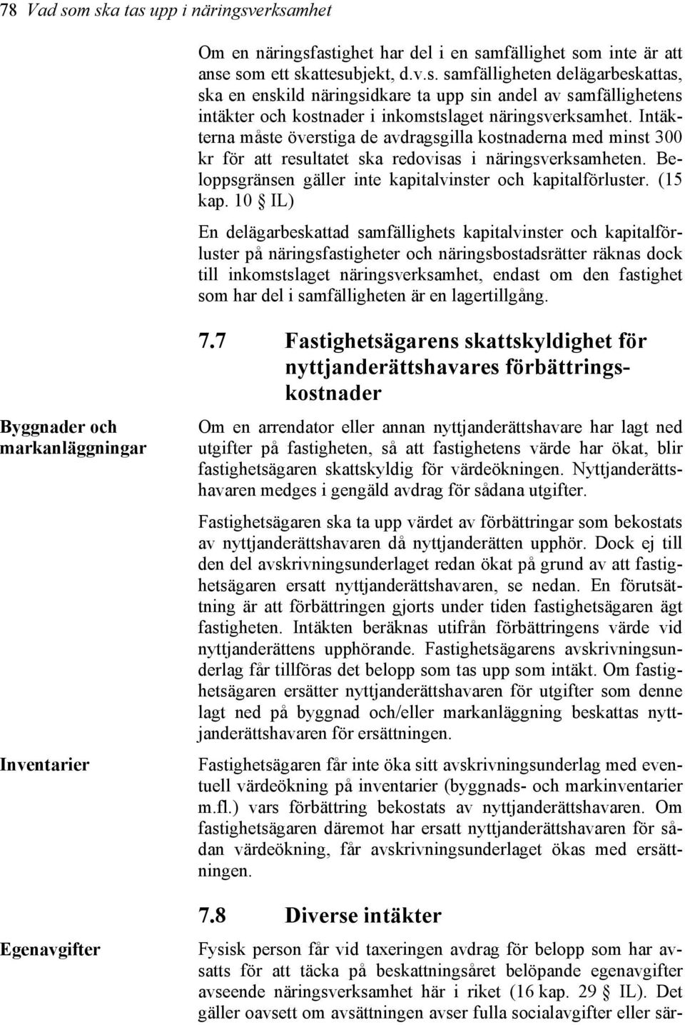 10 IL) En delägarbeskattad samfällighets kapitalvinster och kapitalförluster på näringsfastigheter och näringsbostadsrätter räknas dock till inkomstslaget näringsverksamhet, endast om den fastighet