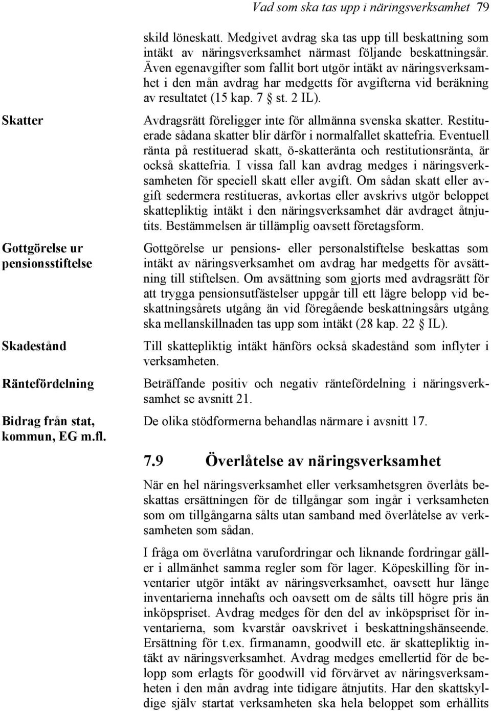 Även egenavgifter som fallit bort utgör intäkt av näringsverksamhet i den mån avdrag har medgetts för avgifterna vid beräkning av resultatet (15 kap. 7 st. 2 IL).
