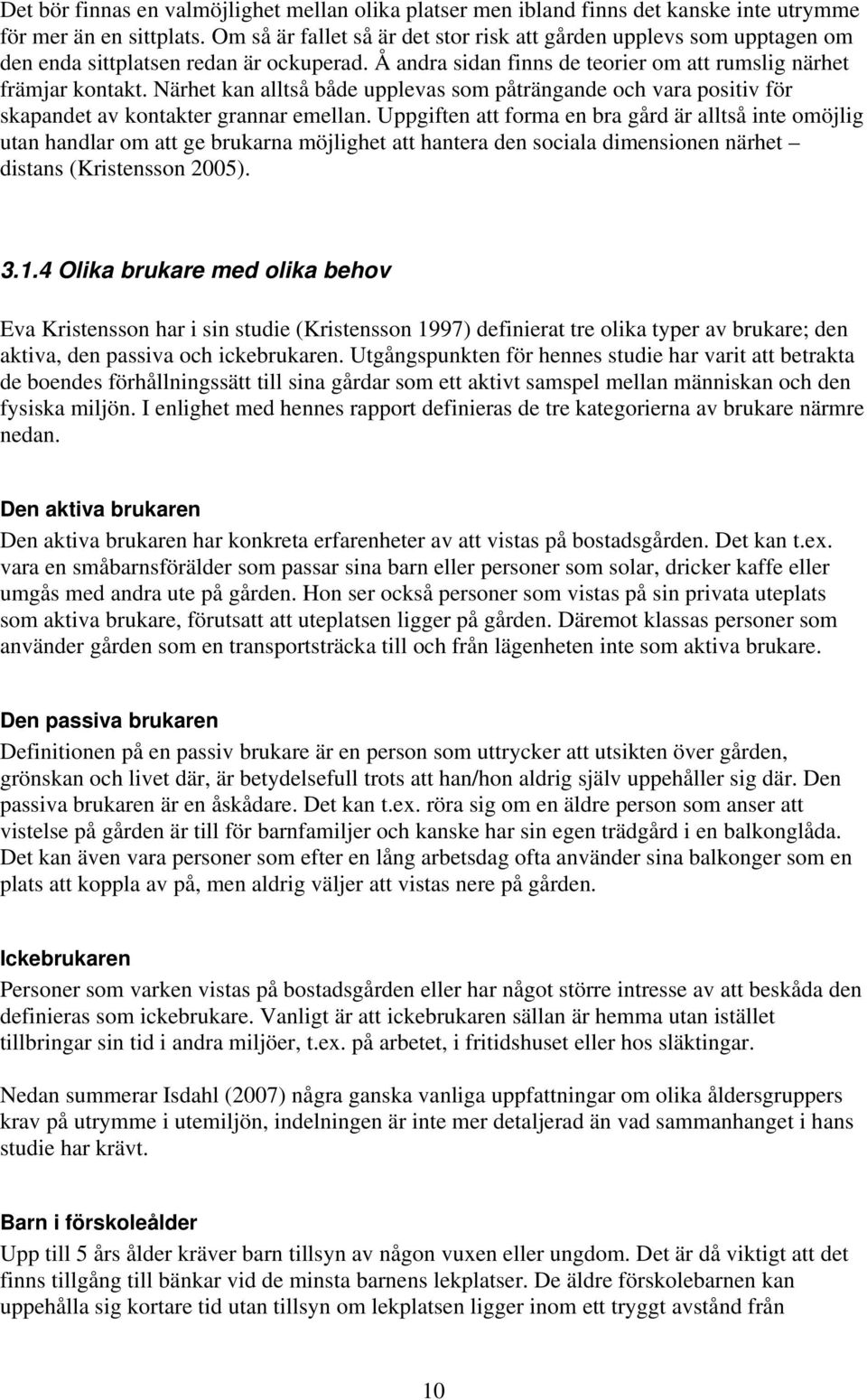 Närhet kan alltså både upplevas som påträngande och vara positiv för skapandet av kontakter grannar emellan.