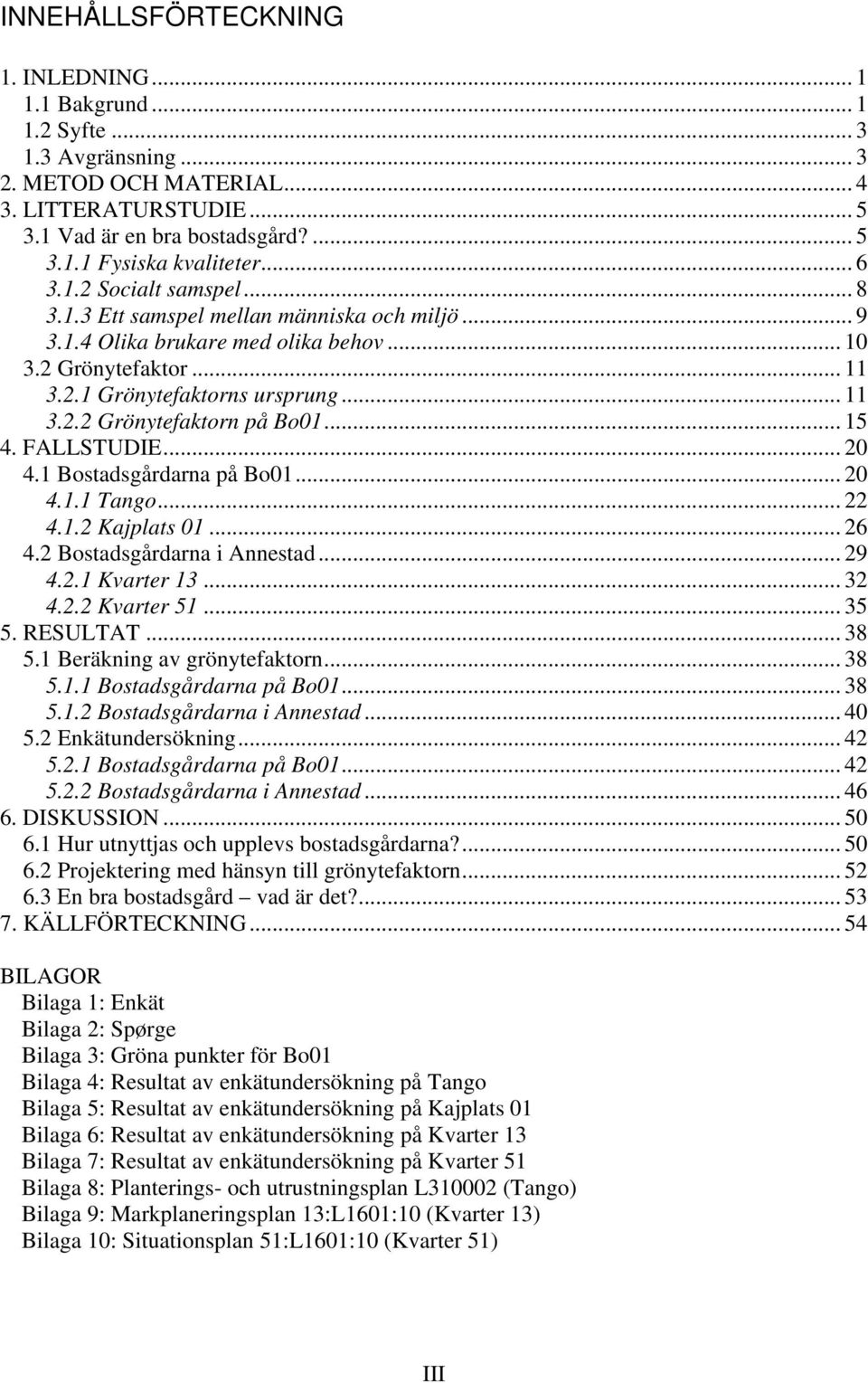 .. 15 4. FALLSTUDIE... 20 4.1 Bostadsgårdarna på Bo01... 20 4.1.1 Tango... 22 4.1.2 Kajplats 01... 26 4.2 Bostadsgårdarna i Annestad... 29 4.2.1 Kvarter 13... 32 4.2.2 Kvarter 51... 35 5. RESULTAT.