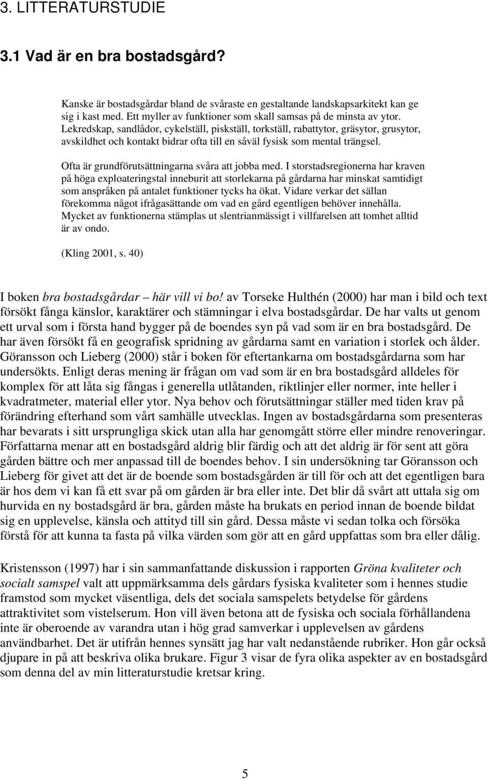 Lekredskap, sandlådor, cykelställ, piskställ, torkställ, rabattytor, gräsytor, grusytor, avskildhet och kontakt bidrar ofta till en såväl fysisk som mental trängsel.