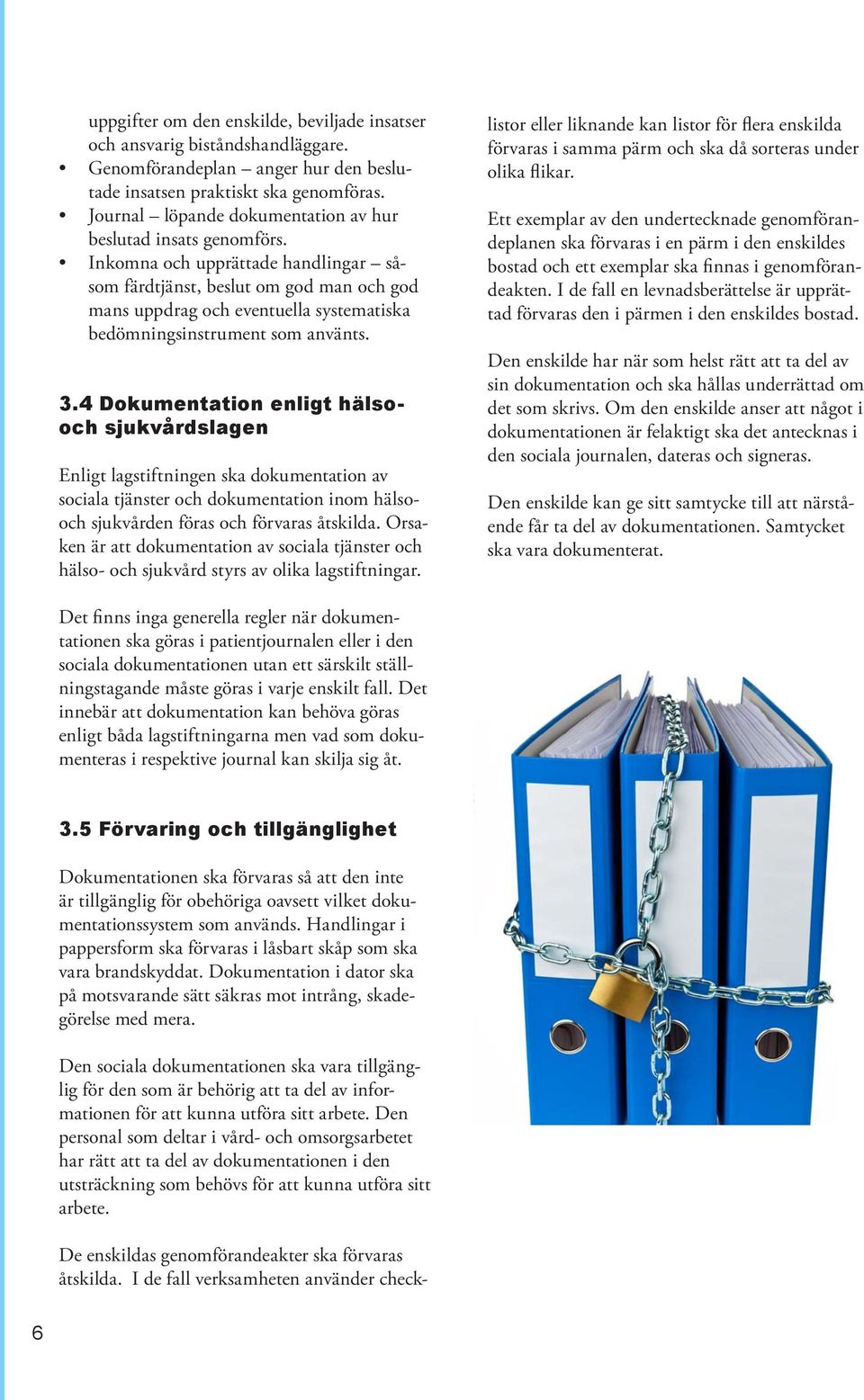 Inkomna och upprättade handlingar såsom färdtjänst, beslut om god man och god mans uppdrag och eventuella systematiska bedömningsinstrument som använts. 3.