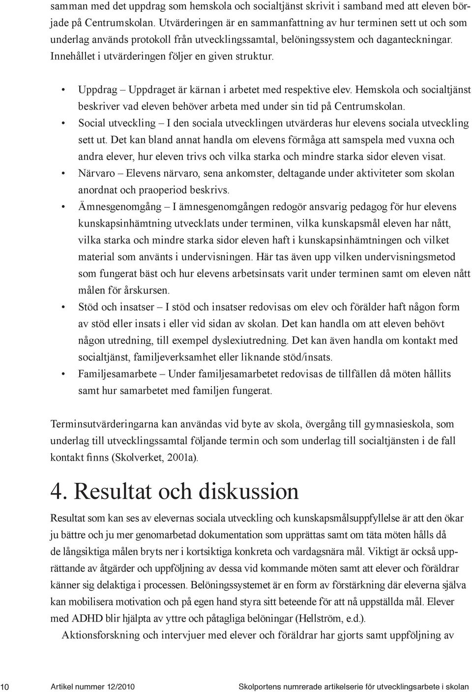 Innehållet i utvärderingen följer en given struktur. Uppdrag Uppdraget är kärnan i arbetet med respektive elev.