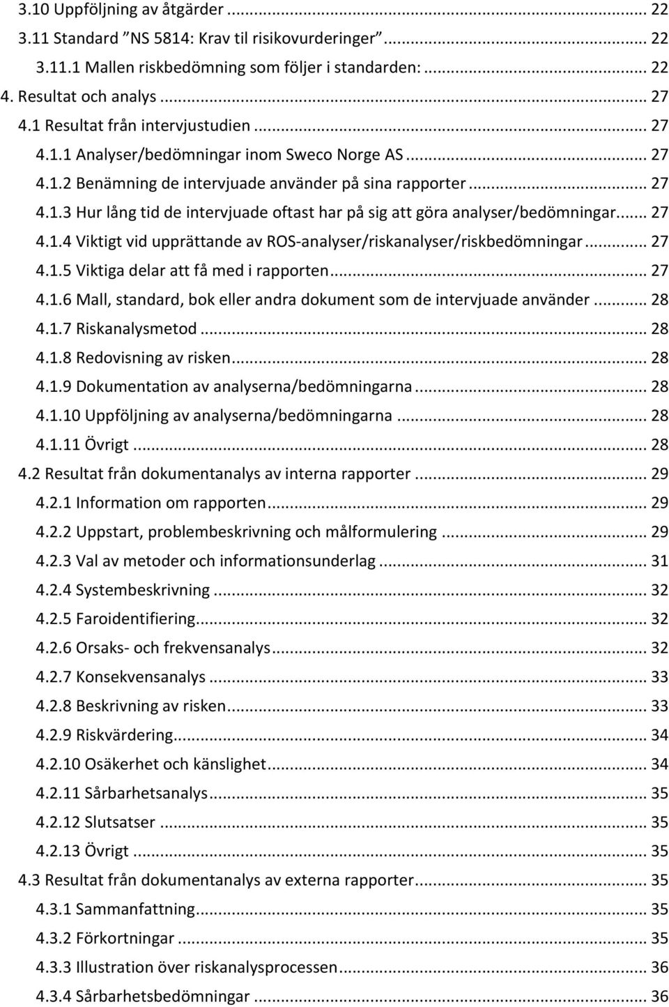 ..27 4.1.5Viktigadelarattfåmedirapporten...27 4.1.6Mall,standard,bokellerandradokumentsomdeintervjuadeanvänder...28 4.1.7Riskanalysmetod...28 4.1.8Redovisningavrisken...28 4.1.9Dokumentationavanalyserna/bedömningarna.