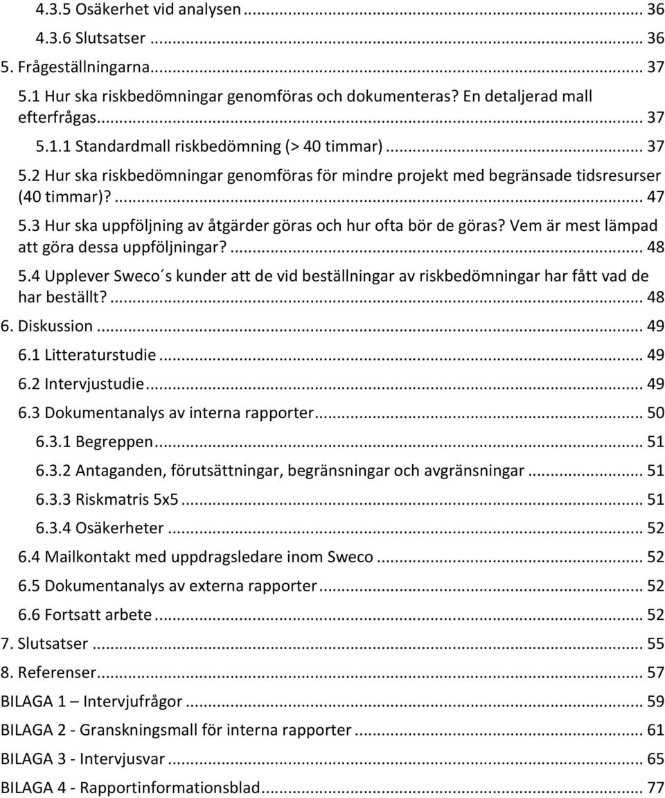 ...48 5.4UppleverSweco skunderattdevidbeställningaravriskbedömningarharfåttvadde harbeställt?...48 6.Diskussion...49 6.1Litteraturstudie...49 6.2Intervjustudie...49 6.3Dokumentanalysavinternarapporter.