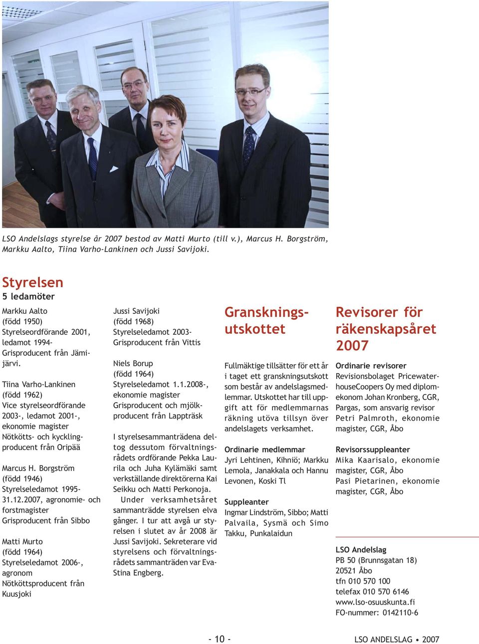 Tiina Varho-Lankinen (född 1962) Vice styrelseordförande 2003-, ledamot 2001-, ekonomie magister Nötkötts- och kycklingproducent från Oripää Marcus H. Borgström (född 1946) Styrelseledamot 1995-31.12.