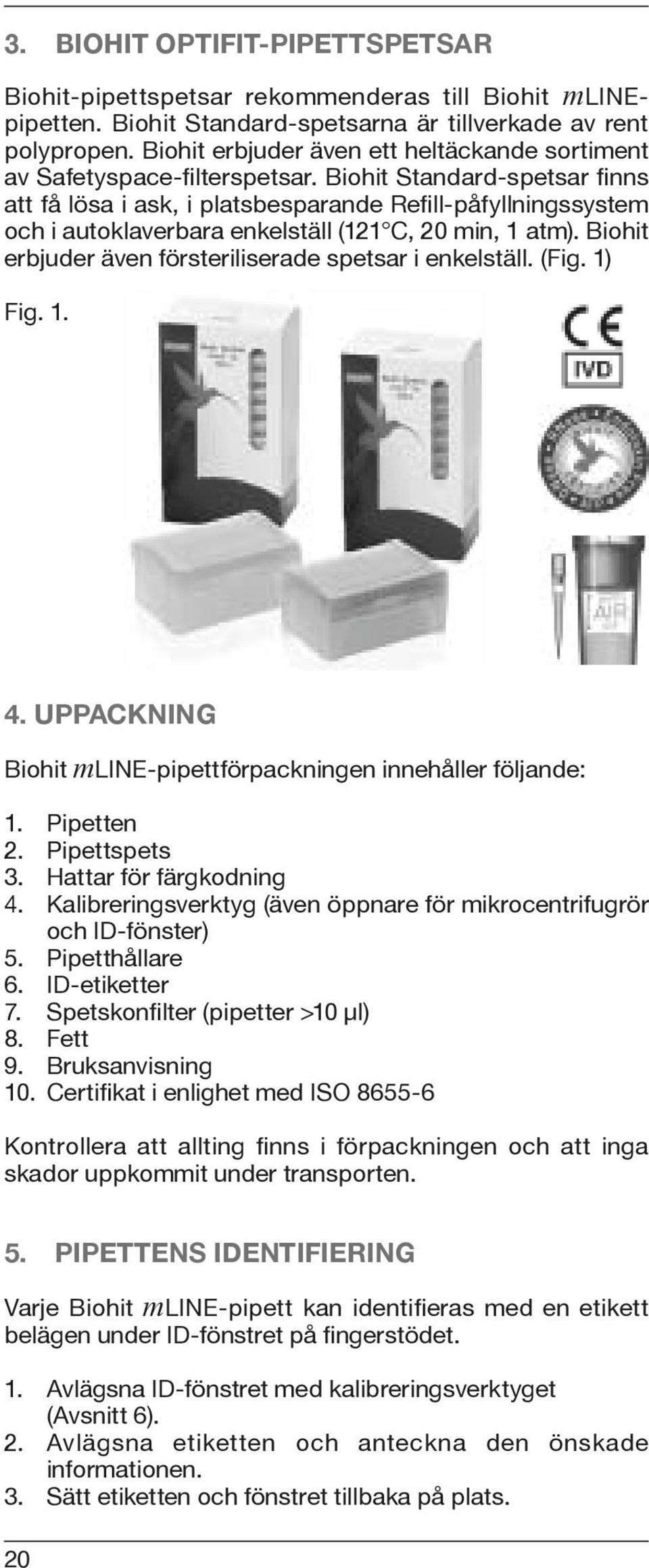 Biohit Standard-spetsar finns att få lösa i ask, i platsbesparande Refill-påfyllningssystem och i autoklaverbara enkelställ (121 C, 20 min, 1 atm).