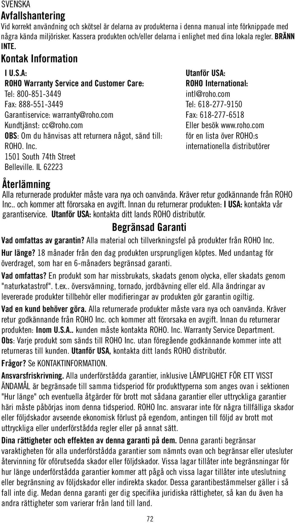 A: ROHO Warranty Service and Customer Care: Tel: 800-851-3449 Fax: 888-551-3449 Garantiservice: warranty@roho.com Kundtjänst: cc@roho.com OBS: Om du hänvisas att returnera något, sänd till: ROHO. Inc.