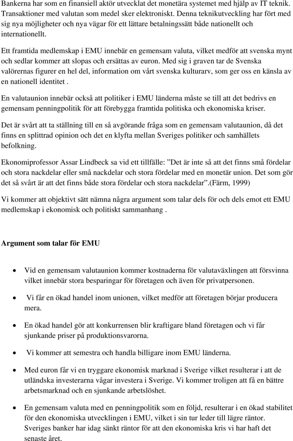 Ett framtida medlemskap i EMU innebär en gemensam valuta, vilket medför att svenska mynt och sedlar kommer att slopas och ersättas av euron.