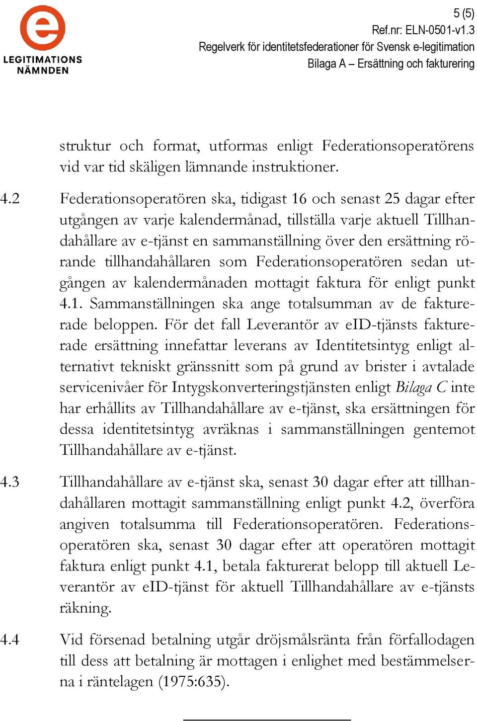 rörande tillhandahållaren som Federationsoperatören sedan utgången av kalendermånaden mottagit faktura för enligt punkt 4.1. Sammanställningen ska ange totalsumman av de fakturerade beloppen.