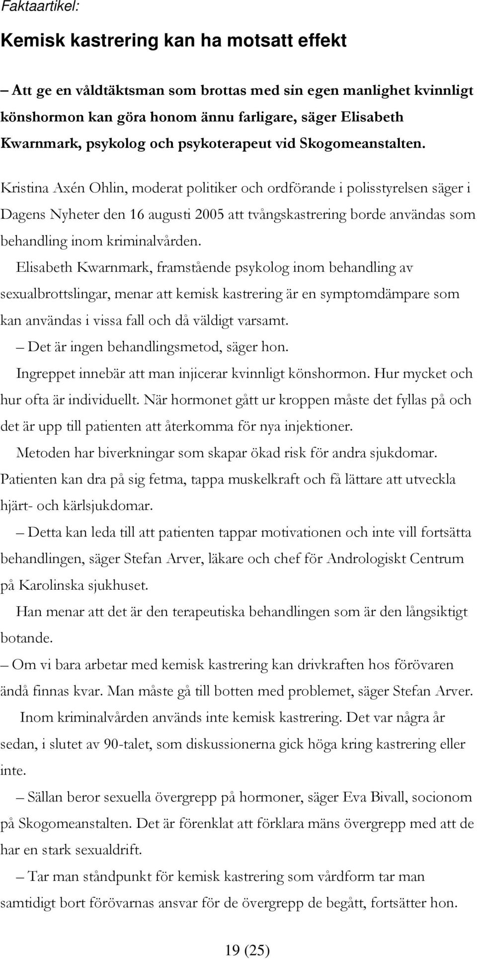 Kristina Axén Ohlin, moderat politiker och ordförande i polisstyrelsen säger i Dagens Nyheter den 16 augusti 2005 att tvångskastrering borde användas som behandling inom kriminalvården.