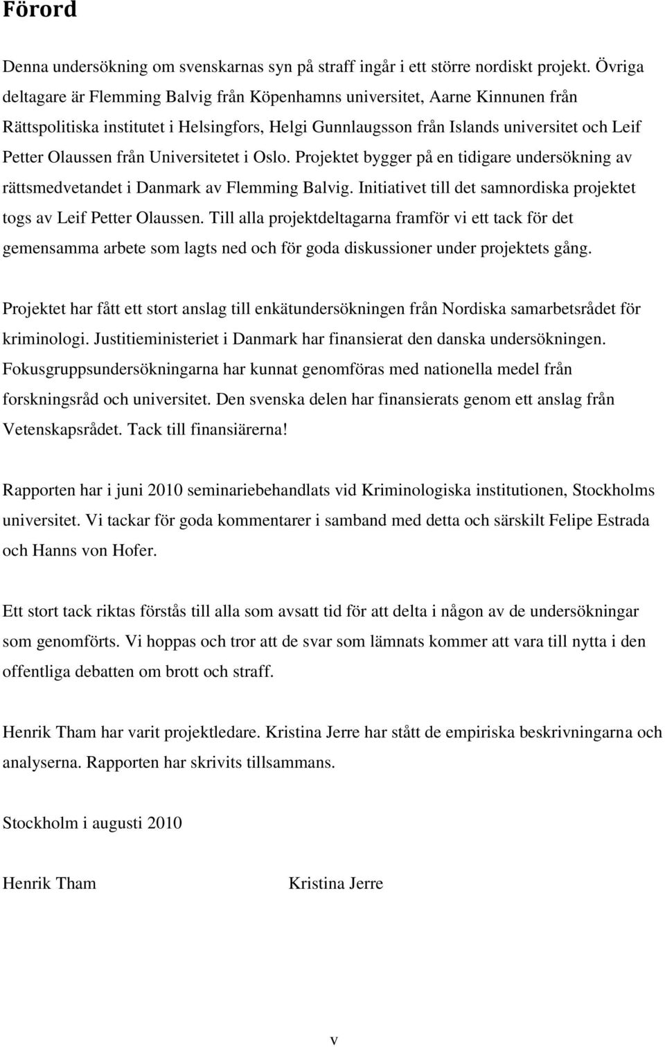 Universitetet i Oslo. Projektet bygger på en tidigare undersökning av rättsmedvetandet i Danmark av Flemming Balvig. Initiativet till det samnordiska projektet togs av Leif Petter Olaussen.