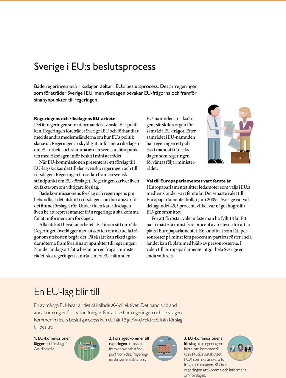 Regeringens och riksdagens EU-arbete Det är regeringen som utformar den svenska EU-politiken.