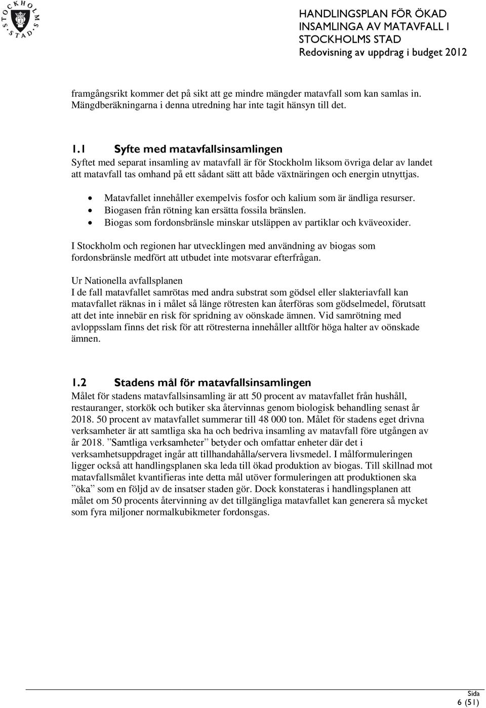 energin utnyttjas. Matavfallet innehåller exempelvis fosfor och kalium som är ändliga resurser. Biogasen från rötning kan ersätta fossila bränslen.