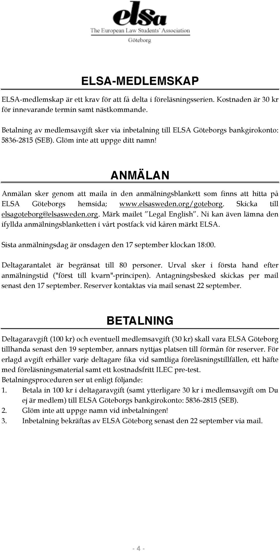 ANMÄLAN Anmälan sker genom att maila in den anmälningsblankett som finns att hitta på ELSA Göteborgs hemsida; www.elsasweden.org/goteborg. Skicka till elsagoteborg@elsasweden.org. Märk mailet Legal English.