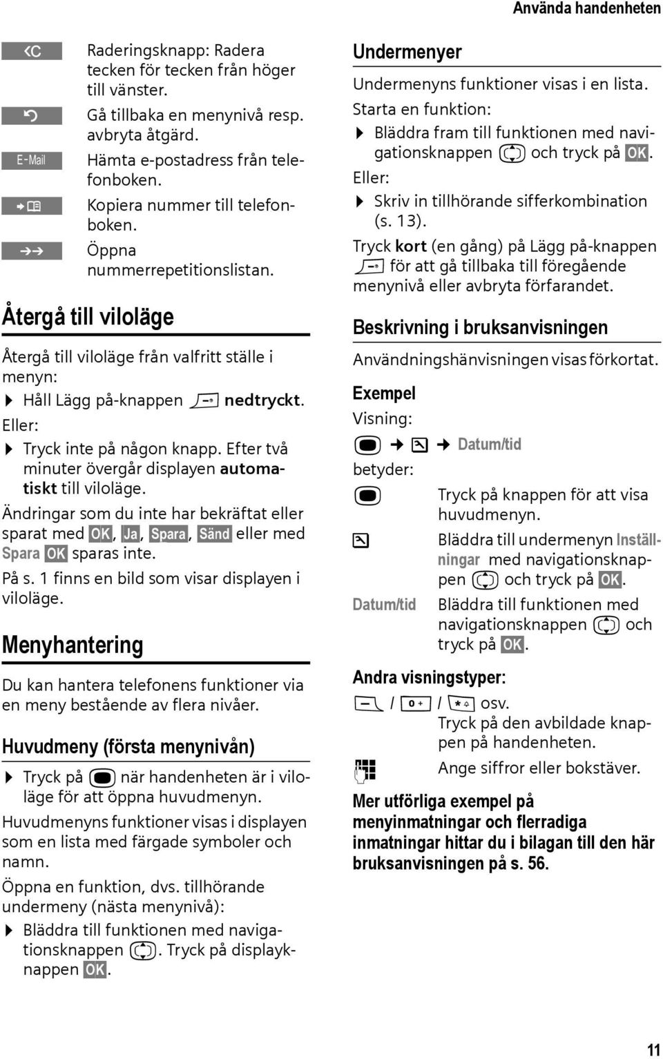 Eller: Tryck inte på någon knapp. Efter två minuter övergår displayen automatiskt till viloläge.