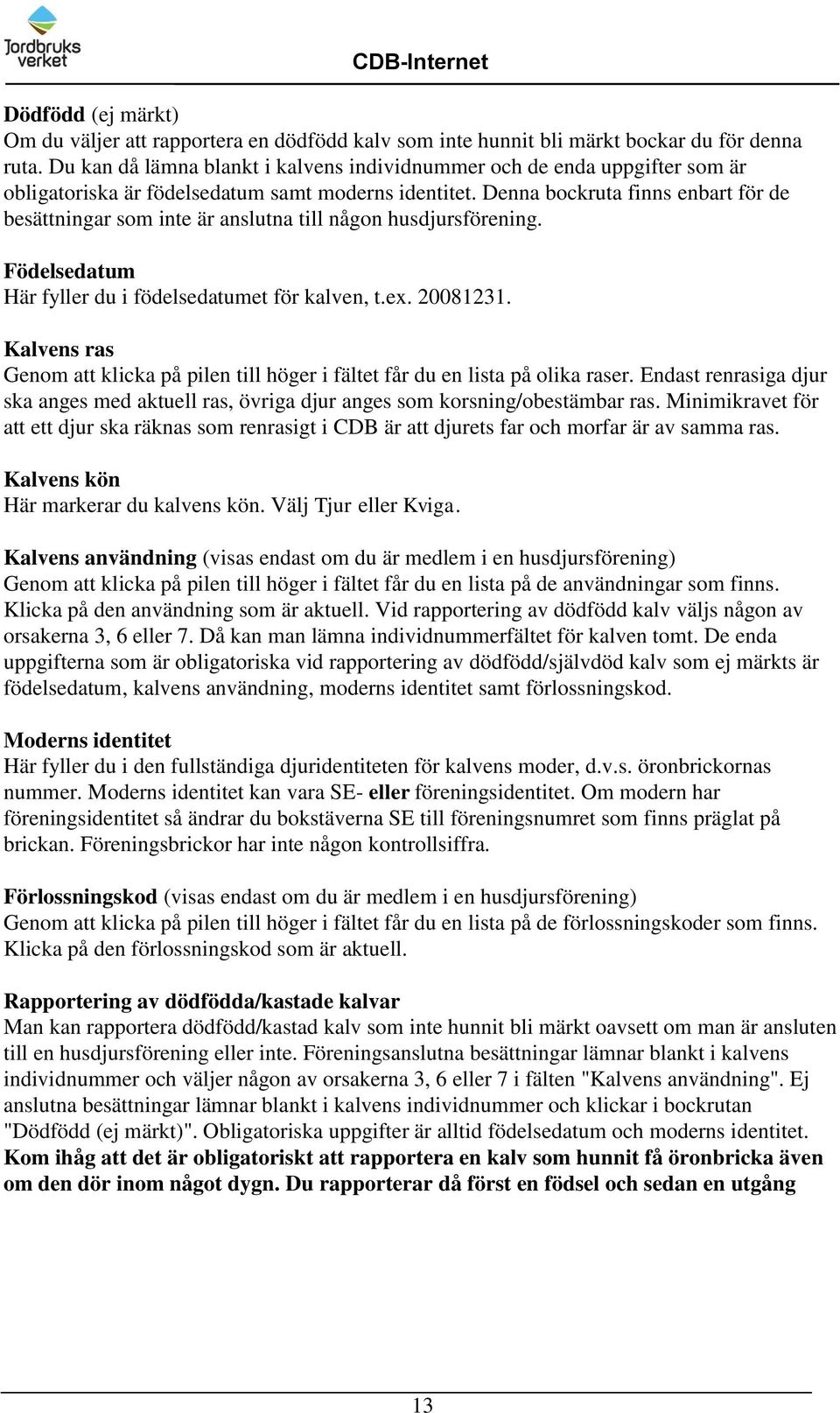 Denna bockruta finns enbart för de besättningar som inte är anslutna till någon husdjursförening. Födelsedatum Här fyller du i födelsedatumet för kalven, t.ex. 20081231.