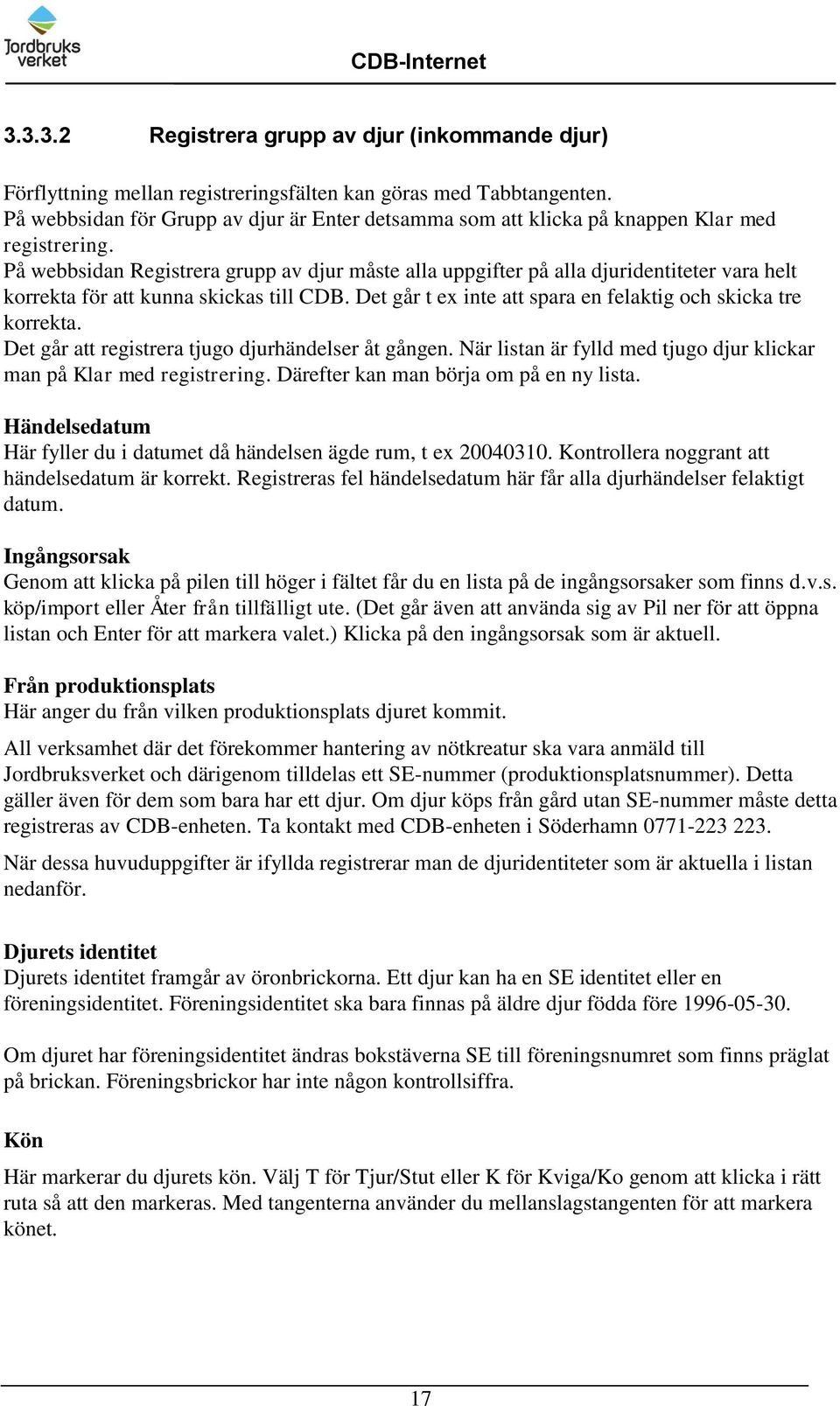 På webbsidan Registrera grupp av djur måste alla uppgifter på alla djuridentiteter vara helt korrekta för att kunna skickas till CDB. Det går t ex inte att spara en felaktig och skicka tre korrekta.