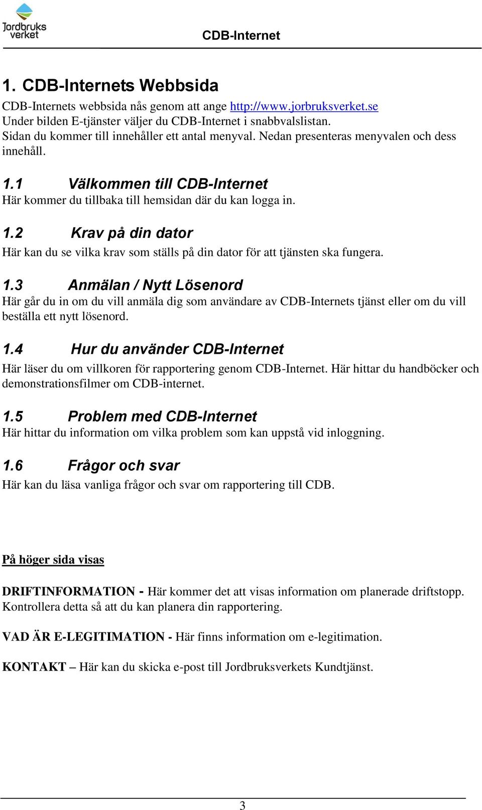 1.3 Anmälan / Nytt Lösenord Här går du in om du vill anmäla dig som användare av CDB-Internets tjänst eller om du vill beställa ett nytt lösenord. 1.