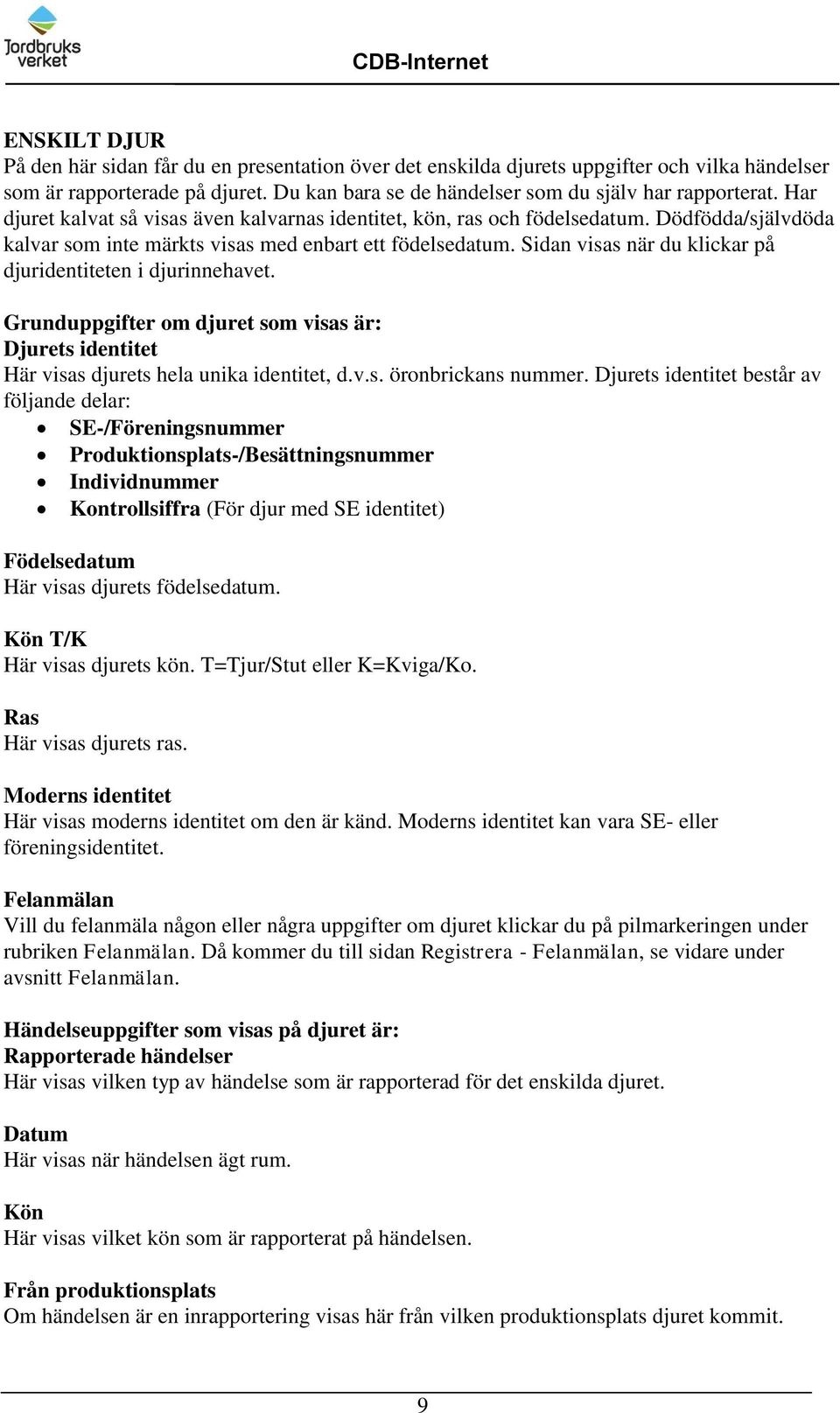 Sidan visas när du klickar på djuridentiteten i djurinnehavet. Grunduppgifter om djuret som visas är: Djurets identitet Här visas djurets hela unika identitet, d.v.s. öronbrickans nummer.