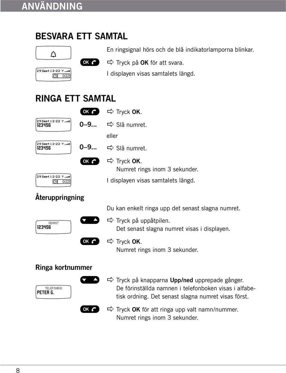 Återuppringning SENAST 123456 Du kan enkelt ringa upp det senast slagna numret. apple Tryck på uppåtpilen. Det senast slagna numret visas i displayen. Numret rings inom 3 sekunder.