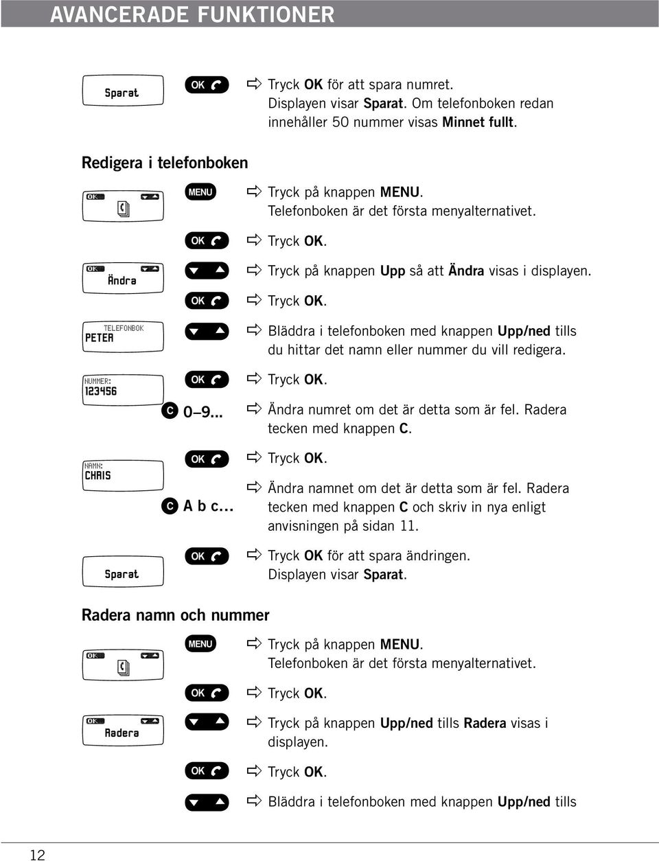 .. A b c apple Tryck på knappen Upp så att Ändra visas i displayen. apple Bläddra i telefonboken med knappen Upp/ned tills du hittar det namn eller nummer du vill redigera.