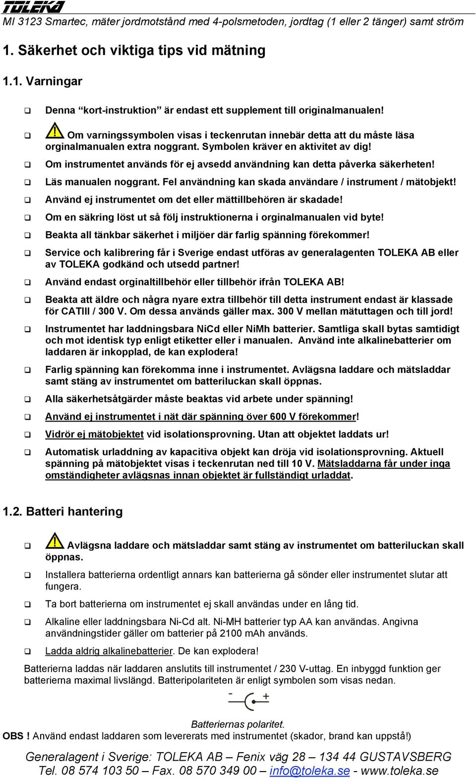 Om instrumentet används för ej avsedd användning kan detta påverka säkerheten! Läs manualen noggrant. Fel användning kan skada användare / instrument / mätobjekt!